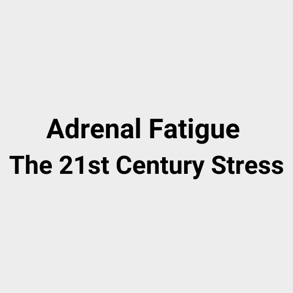 Adrenal Fatigue The 21st Century Stress